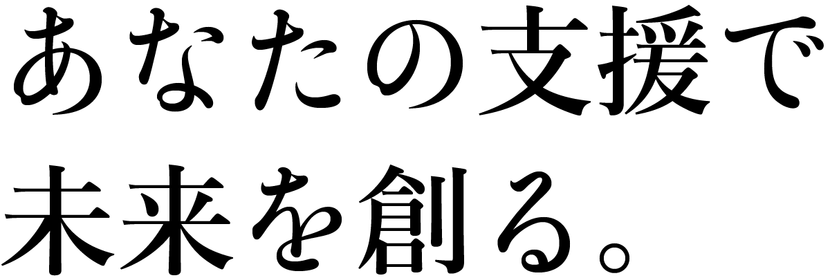 あなたの支援で未来を創る。